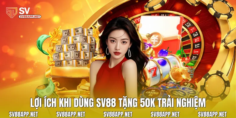 Lợi ích khi dùng SV88 tặng 50k trải nghiệm